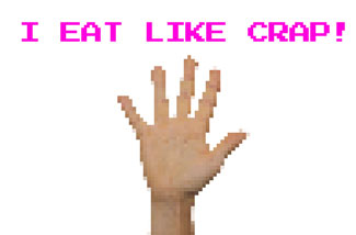 Eat like crap raise your hand